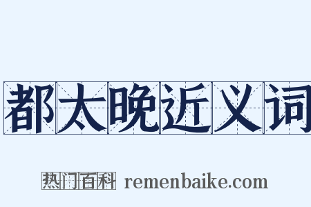 都太晚近义词是什么意思的图片